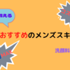 本気でおすすめできるメンズスキンケア商品（洗顔料・化粧水）