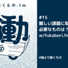 難しい課題に取り組むために必要なものは？w/fukabori.fmのiwashiさん【ep.15 #論より動くもの .fm】