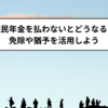 国民年金を払わないとどうなる？免除や猶予を活用しよう