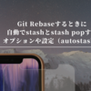 Git Rebaseするときに自動でstashとstash popするオプションや設定（autostash）