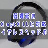 【低遅延】aptX,aptX LL対応のワイヤレスヘッドホン12製品！【1万円前後のおすすめ】