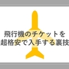 本当は秘密にしておきたい、飛行機のチケットを超格安で購入する裏技を伝授して差し上げます