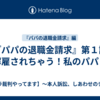 『パパの退職金請求』第９話　一身上ではない会社の都合により辞めさせていただきます。