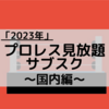 2023年プロレス見放題のサブスクまとめ〜国内編〜