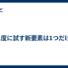 1度に試す新要素は1つだけ