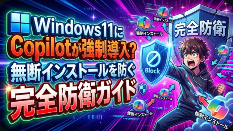 Windows11にCopilotが強制導入？無断インストールを防ぐ完全防衛ガイド