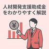 人材開発支援助成金をわかりやすく解説！活用方法やよくある質問