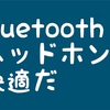 Bluetoothヘッドホンで通勤時間が快適になった話