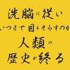 洗脳に従いいつまで目をそらすのか・人類の歴史が終る