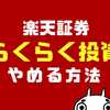 やめたい？楽天証券らくらく投資をやめる方法を解説！