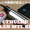 CTHULHU  MULAN MTL RDTA　開封レビュー　ちょっと今更感があるシリーズ #6