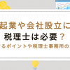 起業や会社設立に税理士は必要？判断するポイントや税理士事務所の選び方について解説