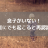 息子がいない！ヒヤリハットは誰にでも起こりえることだと再認識しました。他人事だと思わず自分事で意識しよう。