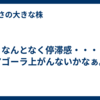 なんとなく停滞感・・・アゴーラ上がんないかなぁ。