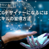 独学で3DCGデザイナーになるには～初歩的なスキルの習得方法