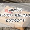 【メルカリ】取引キャンセル、返品したい場合はどうするの？キャンセル方法の手順とは？