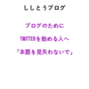 ブログのためにTwitterを始める人へ一言。「本筋を見失わないで」