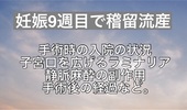 妊娠9週目で稽留流産。手術へ。手術時の入院の状況や子宮口を広げるラミナリア、静脈麻酔の副作用、手術後の経過など。麻酔中変な夢を見て吐き、大変だった話