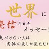 世界に発信されたメッセージ　気づけない人は、肉体の死しか見えない