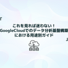 これを見れば迷わない！GoogleCloudでのデータ分析基盤構築における用途別ガイド