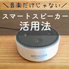 スマートスピーカー（AmazonEcho・Alexa）の便利な使い方。音楽だけじゃない！我が家の活用方法。