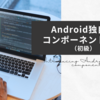 Android独自のコンポーネント紹介（初級）