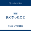 良くなったこと