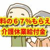 【介護】月給の６７％をもらえる「介護休業給付金」とは？！