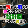 突然現れて消えた謎のアイテム「設計図」について考える