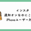 インスタ通知オンなのにこない？iPhoneユーザー必見の完全対処法