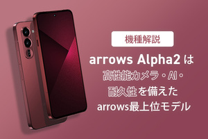 【機種解説】arrows Alpha2は高性能カメラ・AI・耐久性を備えたarrows最上位モデル