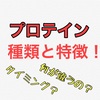 【ダイエットしてる方必見！】プロテインの種類・特徴を紹介。それぞれオススメの人とタイミングを解説！