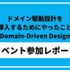 【イベント参加レポート】ドメイン駆動設計を導入するためにやったこと