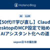 【50代IT学び直し】Claude DesktopのMCP設定で始めるAIアシスタント化への道