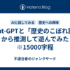 Chat-GPTと「歴史のこぼれ話」から推測して遊んでみた　※15000字程