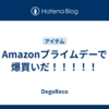 Amazonプライムデーで爆買いだ！！！！！