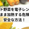 カット野菜を電子レンジで袋のまま加熱する危険性と安全な方法！