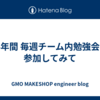 半年間 毎週チーム内勉強会に参加してみて