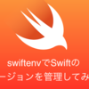 swiftenvでSwiftのバージョンを管理する