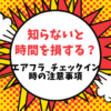 【2019年度版】知らないと時間の損？エアフラ、チェックイン時の注意事項