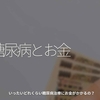 1225食目「糖尿病とお金」いったくどれくらい糖尿病治療にお金がかかるの？