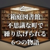乙一『箱庭図書館』不思議な町で繰り広げられる6つの物語