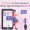 5 Patterns In Entertainment & Media App Development In 2021