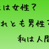 発達障害者の性別の認識の曖昧さ   私の性別はありません