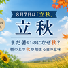 8月7日は「立秋」｜まだ暑いのになぜ秋？暦の上で秋が始まる日の意味