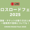 クロスロードフェス2025の出演者・チケットの取り方は？一般発売はいつから？倍率についてもCROSS ROAD Fest 2025