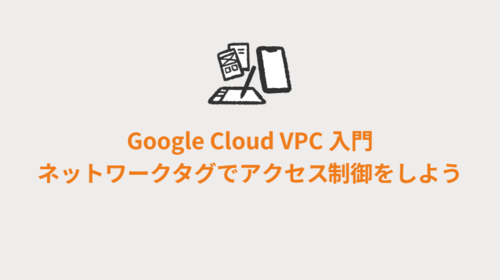 Google Cloud VPC 入門　ネットワークタグでアクセス制御をしよう