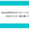 SmartHRのUXライターってどんな人？をUXライター達に聞いてみた話