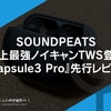 #SOUNDPEATS 史上最強ノイキャンTWS登場『Capsule3 Pro』先行レビュー