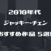 【2010年代】ジャッキー・チェンは引退しない⁉おすすめ作品５選！
